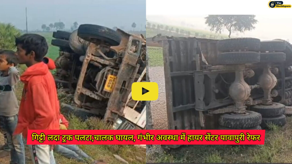 Sheikhpura- puraina: गिट्टी लदा ट्रक पलटा,चालक घायल, गंभीर अवस्था में हायर सेंटर पावापुरी रेफर, ओवरलोड गिट्टी की जांच करने ट्रक को लाया जा रहा था शेखपुरा