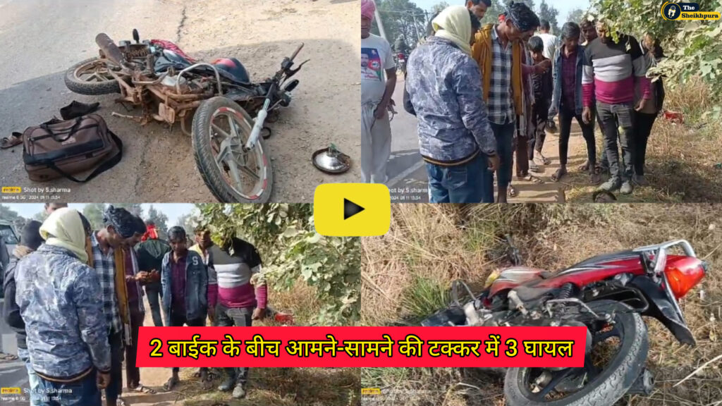 Sheikhpura-chewada: दो बाइक के बीच हुए आमने-सामने के टक्कर में दोनो बाईक पर सवार 3 लोग घायल