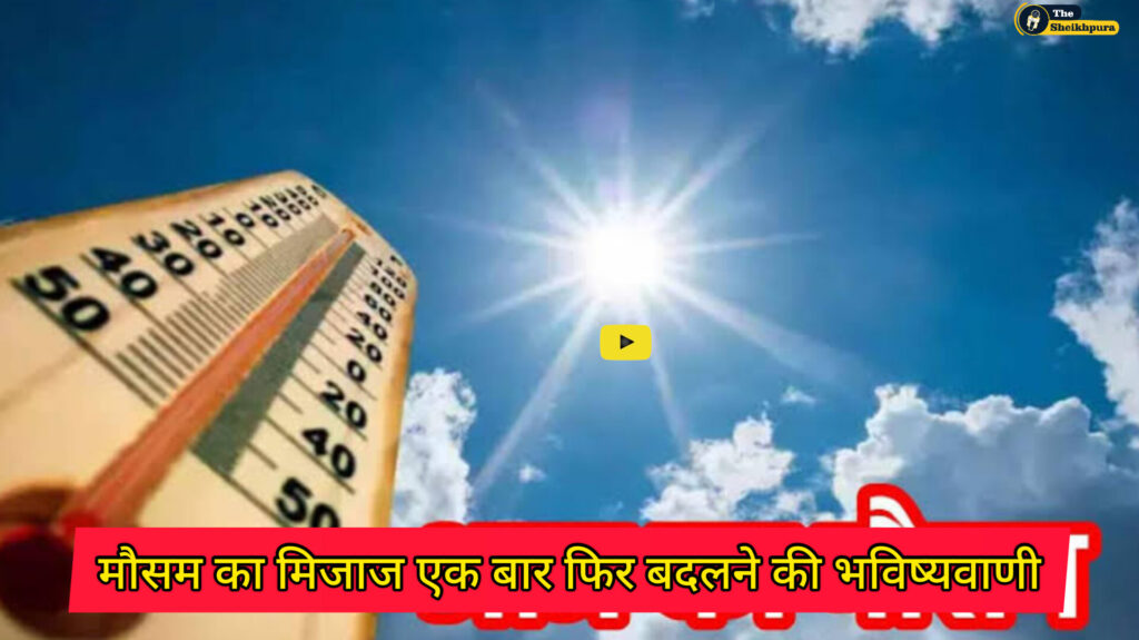 Sheikhpura news: मौसम का मिजाज एक बार फिर बदलने की भविष्यवाणी, कुछ स्थानों पर हल्की से मध्यम स्तर की वर्षा का पूर्वानुमान